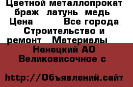 Цветной металлопрокат, браж, латунь, медь › Цена ­ 450 - Все города Строительство и ремонт » Материалы   . Ненецкий АО,Великовисочное с.